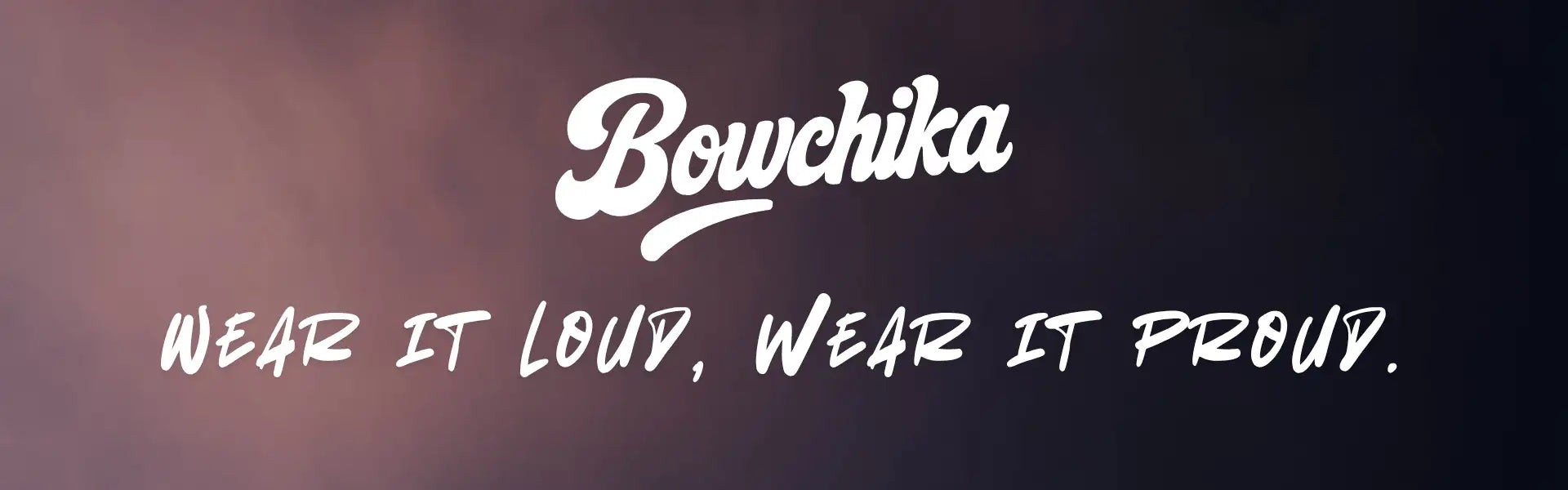 White cursive ’bowchika’ logo with the tagline ’wear it loud, wear it proud.’ beneath it.